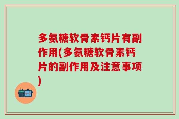 多氨糖软骨素钙片有副作用(多氨糖软骨素钙片的副作用及注意事项)