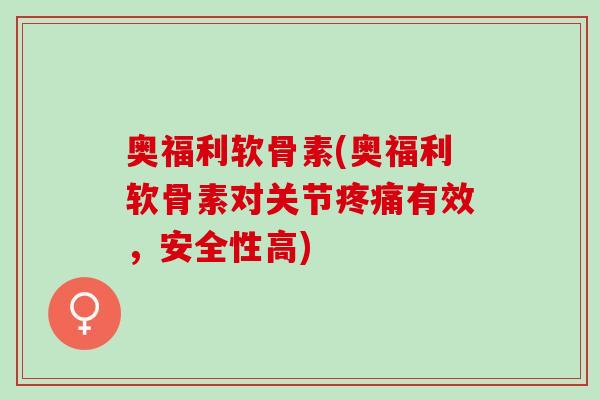 奥福利软骨素(奥福利软骨素对关节疼痛有效，安全性高)