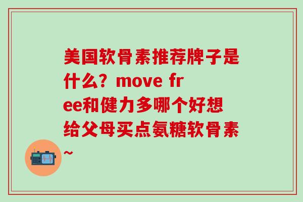 美国软骨素推荐牌子是什么？move free和健力多哪个好想给父母买点氨糖软骨素~