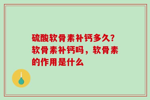 硫酸软骨素补钙多久？软骨素补钙吗，软骨素的作用是什么