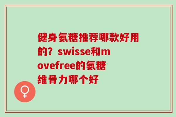 健身氨糖推荐哪款好用的？swisse和movefree的氨糖维骨力哪个好