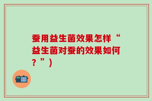 蚕用益生菌效果怎样“益生菌对蚕的效果如何？”)