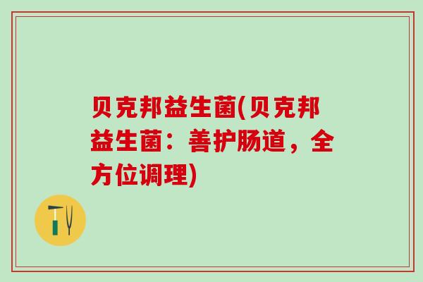 贝克邦益生菌(贝克邦益生菌：善护肠道，全方位调理)