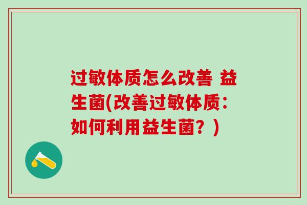 过敏体质怎么改善 益生菌(改善过敏体质：如何利用益生菌？)