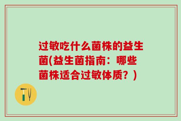 过敏吃什么菌株的益生菌(益生菌指南：哪些菌株适合过敏体质？)