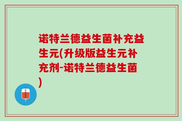 诺特兰德益生菌补充益生元(升级版益生元补充剂-诺特兰德益生菌)