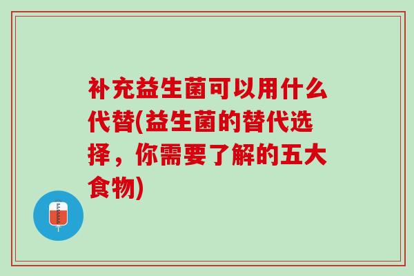 补充益生菌可以用什么代替(益生菌的替代选择，你需要了解的五大食物)