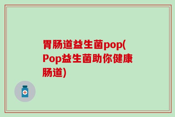 胃肠道益生菌pop(Pop益生菌助你健康肠道)