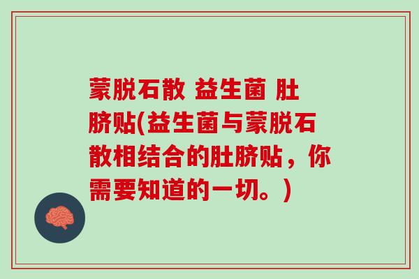 蒙脱石散 益生菌 肚脐贴(益生菌与蒙脱石散相结合的肚脐贴,你需要知道的一切。) 蒙脱石散 益生菌 肚脐贴(益生菌与蒙脱石散相结合的肚脐贴,你需要知道的一切。)