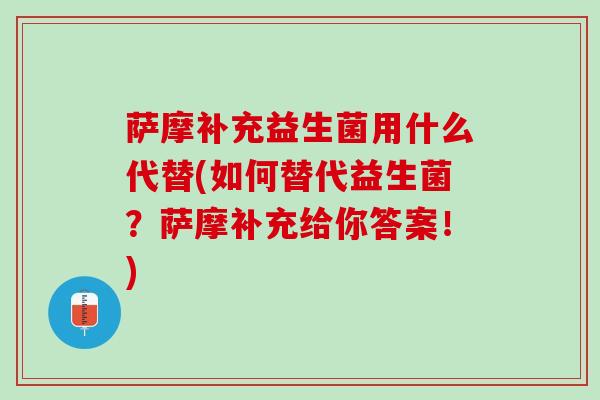 萨摩补充益生菌用什么代替(如何替代益生菌？萨摩补充给你答案！)