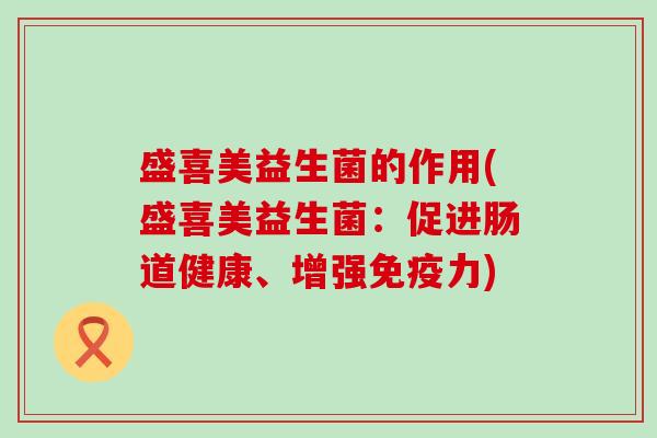 盛喜美益生菌的作用(盛喜美益生菌：促进肠道健康、增强免疫力)