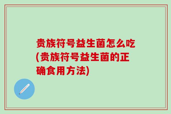 贵族符号益生菌怎么吃(贵族符号益生菌的正确食用方法)