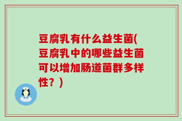 豆腐乳有什么益生菌(豆腐乳中的哪些益生菌可以增加肠道菌群多样性？)
