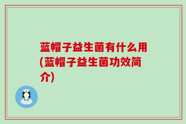 蓝帽子益生菌有什么用(蓝帽子益生菌功效简介)