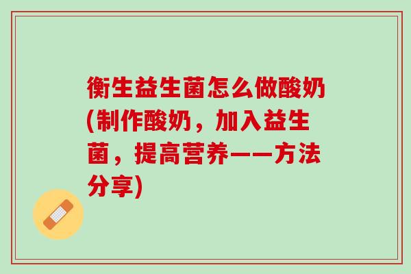 衡生益生菌怎么做酸奶(制作酸奶，加入益生菌，提高营养——方法分享)