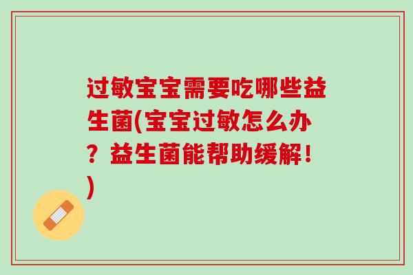 过敏宝宝需要吃哪些益生菌(宝宝过敏怎么办？益生菌能帮助缓解！)