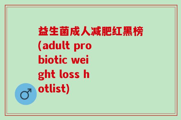 益生菌成人减肥红黑榜(adult probiotic weight loss hotlist)