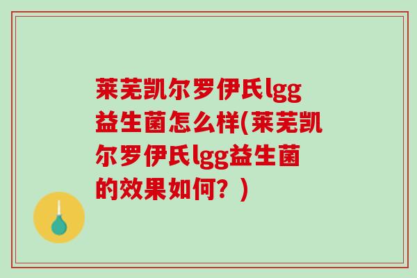 莱芜凯尔罗伊氏lgg益生菌怎么样(莱芜凯尔罗伊氏lgg益生菌的效果如何？)