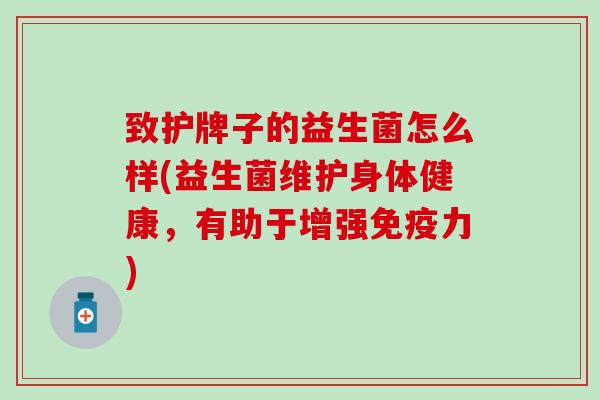 致护牌子的益生菌怎么样(益生菌维护身体健康，有助于增强免疫力)