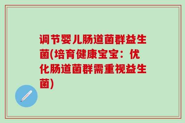 调节婴儿肠道菌群益生菌(培育健康宝宝：优化肠道菌群需重视益生菌)