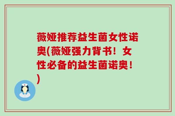 薇娅推荐益生菌女性诺奥(薇娅强力背书！女性必备的益生菌诺奥！)