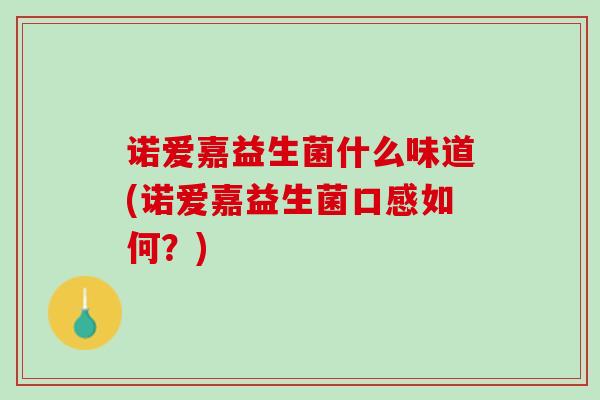 诺爱嘉益生菌什么味道(诺爱嘉益生菌口感如何？)