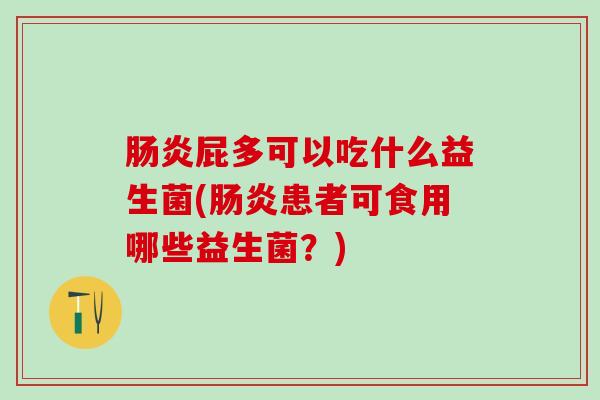 肠炎屁多可以吃什么益生菌(肠炎患者可食用哪些益生菌？)