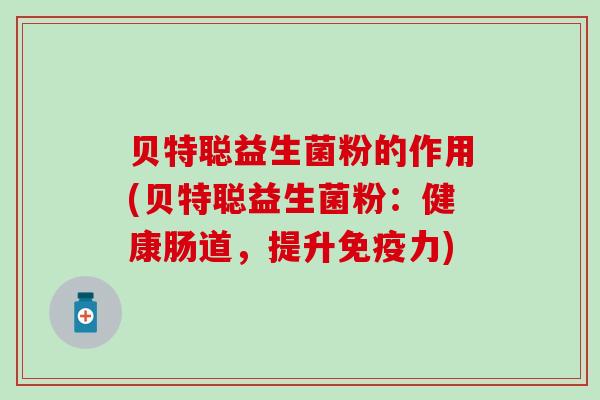 贝特聪益生菌粉的作用(贝特聪益生菌粉：健康肠道，提升免疫力)