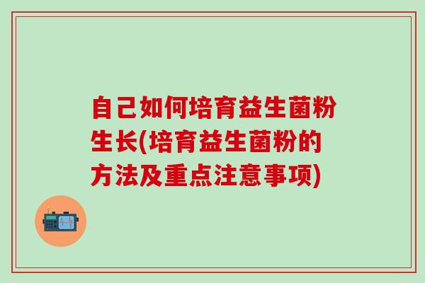 自己如何培育益生菌粉生长(培育益生菌粉的方法及重点注意事项)