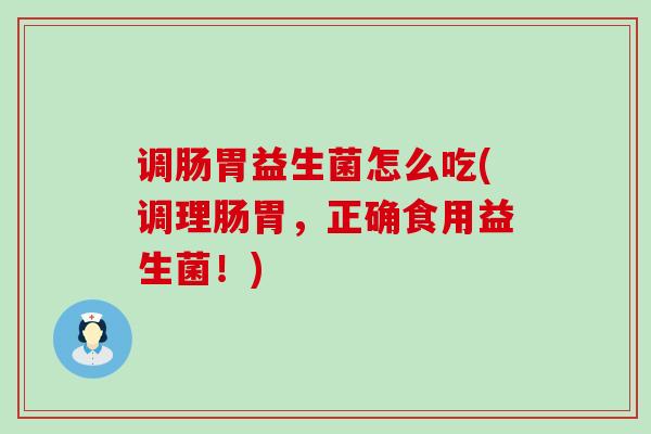 调肠胃益生菌怎么吃(调理肠胃，正确食用益生菌！)
