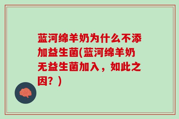 蓝河绵羊奶为什么不添加益生菌(蓝河绵羊奶无益生菌加入，如此之因？)