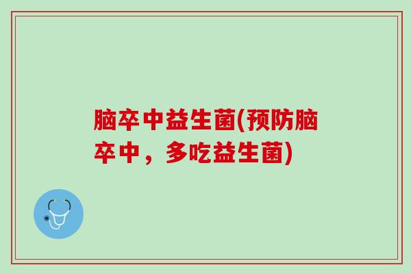 脑卒中益生菌(预防脑卒中，多吃益生菌)