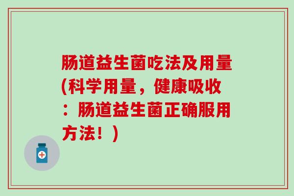 肠道益生菌吃法及用量(科学用量，健康吸收：肠道益生菌正确服用方法！)