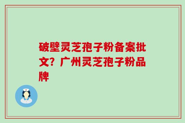 破壁灵芝孢子粉备案批文？广州灵芝孢子粉品牌