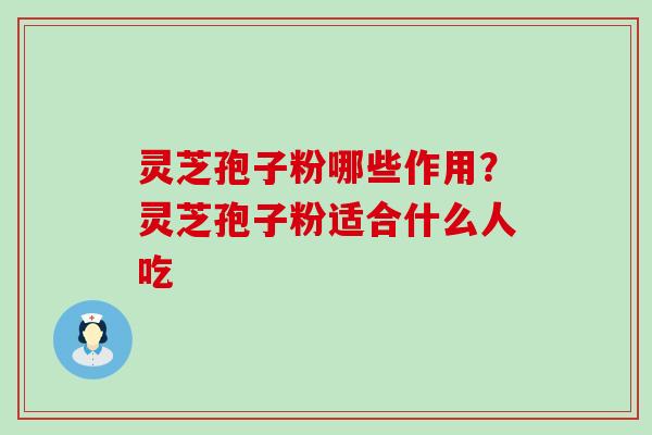 灵芝孢子粉哪些作用？灵芝孢子粉适合什么人吃