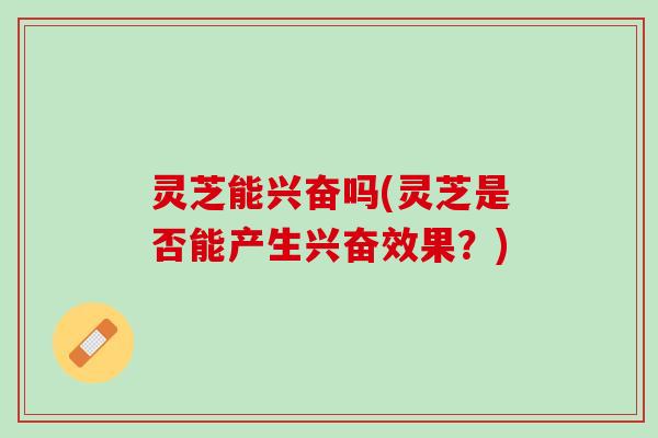 灵芝能兴奋吗(灵芝是否能产生兴奋效果？)