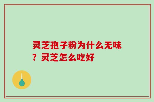 灵芝孢子粉为什么无味？灵芝怎么吃好