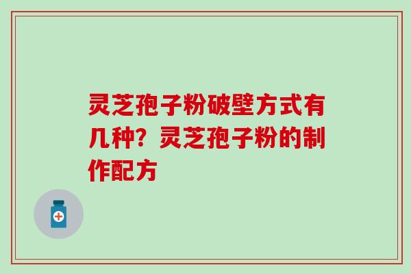 灵芝孢子粉破壁方式有几种？灵芝孢子粉的制作配方