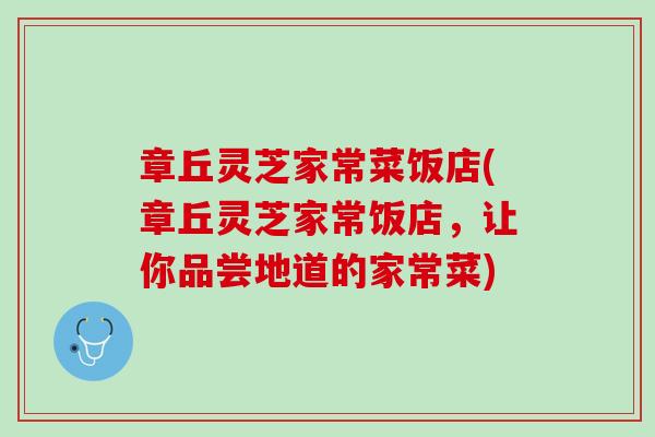 章丘灵芝家常菜饭店(章丘灵芝家常饭店,让你品尝地道的家常菜) 章丘灵芝家常菜饭店(章丘灵芝家常饭店,让你品尝地道的家常菜)