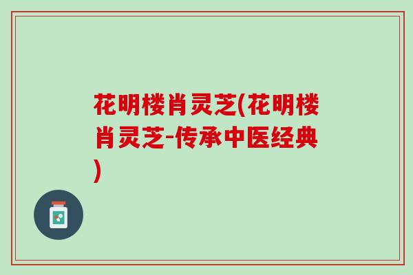 花明楼肖灵芝(花明楼肖灵芝-传承中医经典)