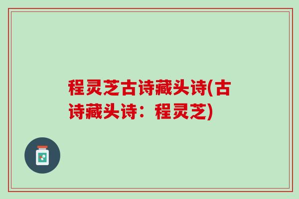 程灵芝古诗藏头诗(古诗藏头诗：程灵芝)