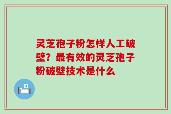 灵芝孢子粉怎样人工破壁？最有效的灵芝孢子粉破壁技术是什么