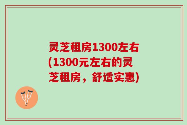 灵芝租房1300左右(1300元左右的灵芝租房，舒适实惠)