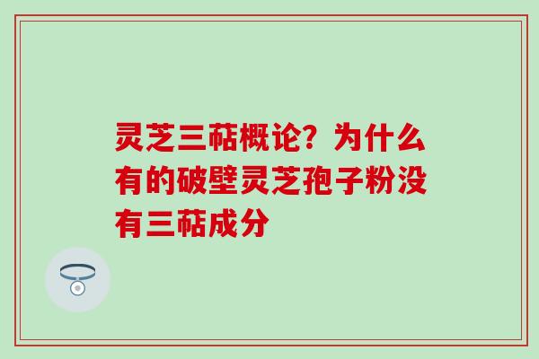 灵芝三萜概论？为什么有的破壁灵芝孢子粉没有三萜成分