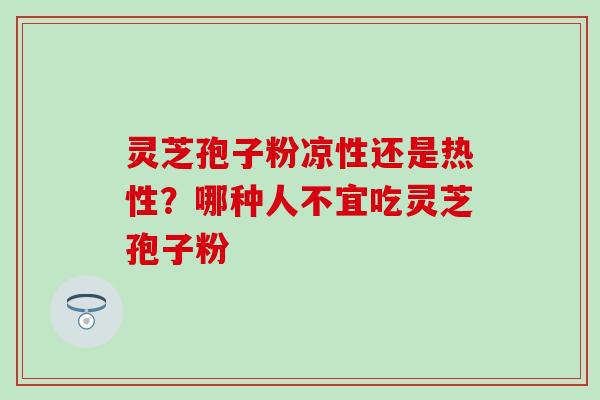 灵芝孢子粉凉性还是热性？哪种人不宜吃灵芝孢子粉
