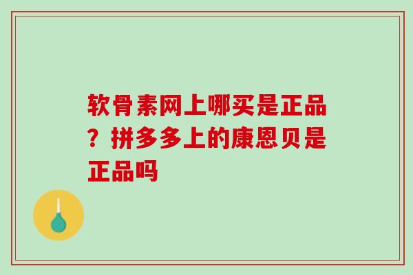 软骨素网上哪买是正品？拼多多上的康恩贝是正品吗