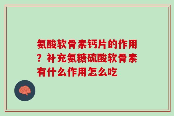 氨酸软骨素钙片的作用？补充氨糖硫酸软骨素有什么作用怎么吃