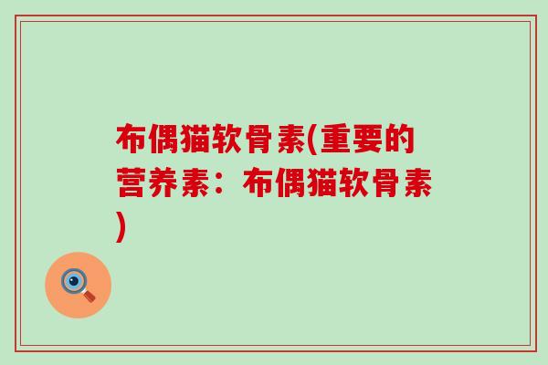 布偶猫软骨素(重要的营养素：布偶猫软骨素)