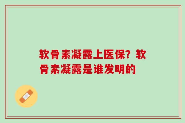 软骨素凝露上医保?软骨素凝露是谁发明的 软骨素凝露上医保?软骨素凝露是谁发明的