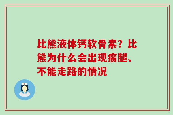 比熊液体钙软骨素？比熊为什么会出现瘸腿、不能走路的情况